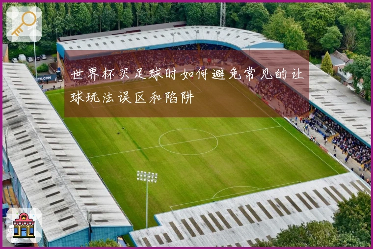 世界杯买足球时如何避免常见的让球玩法误区和陷阱