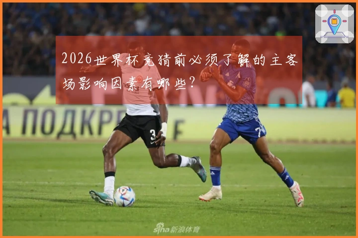2026世界杯竞猜前必须了解的主客场影响因素有哪些？