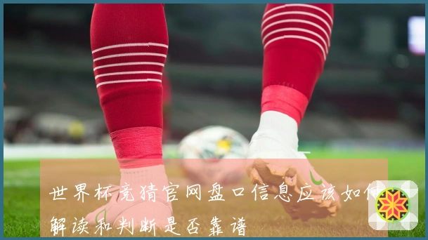 世界杯竞猜官网盘口信息应该如何解读和判断是否靠谱