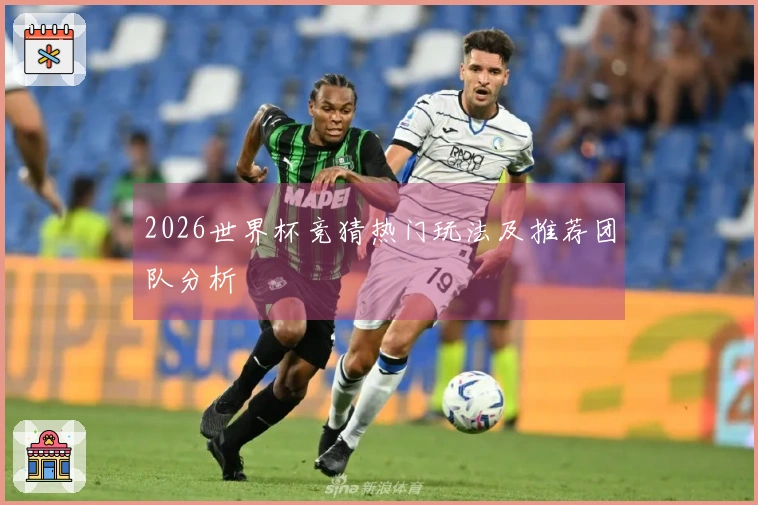 2026世界杯竞猜热门玩法及推荐团队分析