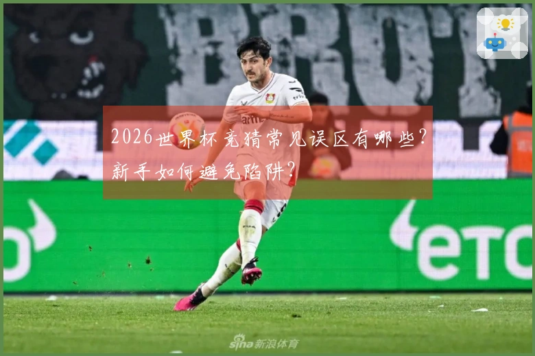 2026世界杯竞猜常见误区有哪些？新手如何避免陷阱？