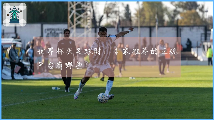 世界杯买足球时，专家推荐的正规平台有哪些？