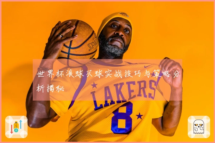 世界杯滚球买球实战技巧与策略分析揭秘