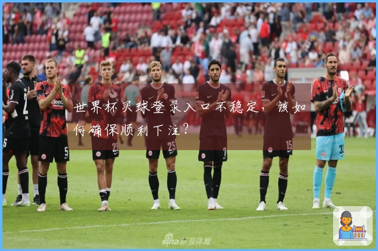 世界杯买球登录入口不稳定，该如何确保顺利下注？
