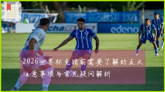 2026世界杯竞猜前需要了解的五大注意事项与常见疑问解析