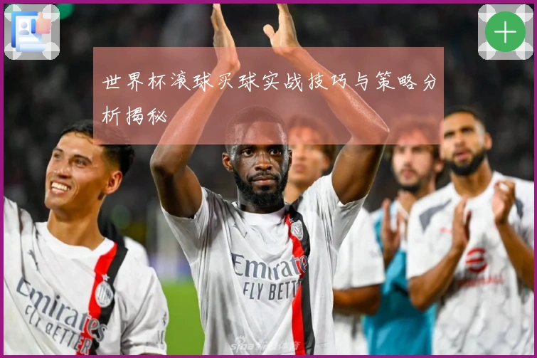 世界杯滚球买球实战技巧与策略分析揭秘