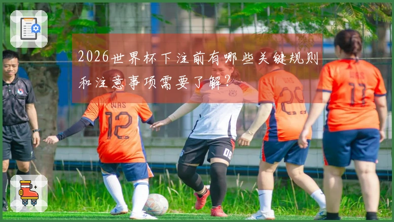 2026世界杯下注前有哪些关键规则和注意事项需要了解？