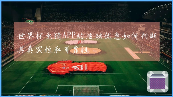 世界杯竞猜APP的活动优惠如何判断其真实性和可靠性
