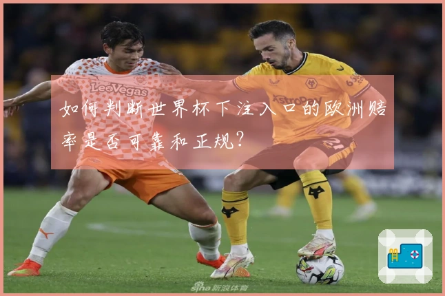 如何判断世界杯下注入口的欧洲赔率是否可靠和正规？