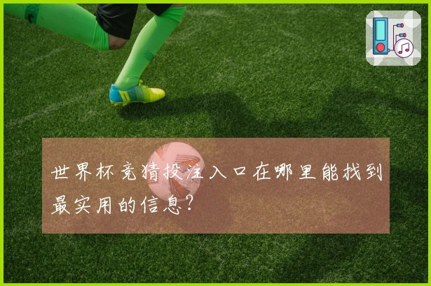 世界杯竞猜投注入口在哪里能找到最实用的信息？