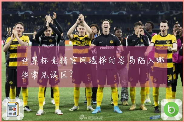 世界杯竞猜官网选择时容易陷入哪些常见误区？
