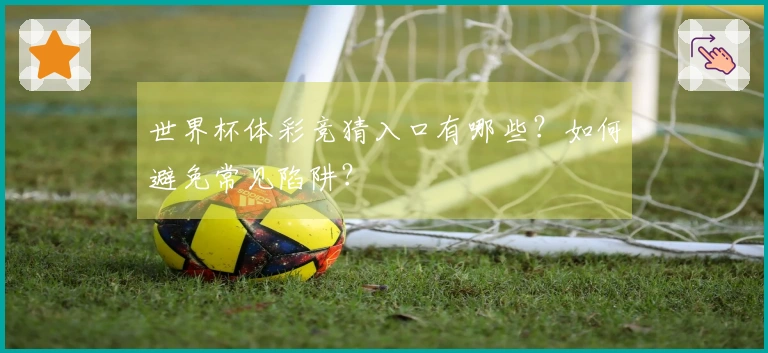世界杯体彩竞猜入口有哪些？如何避免常见陷阱？