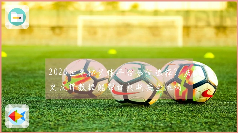 2026世界杯买球平台如何选择？历史交锋数据能帮你判断安全性吗