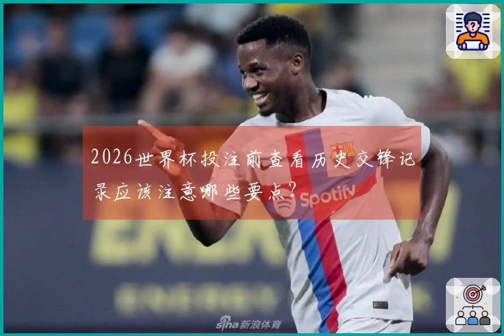 2026世界杯投注前查看历史交锋记录应该注意哪些要点？