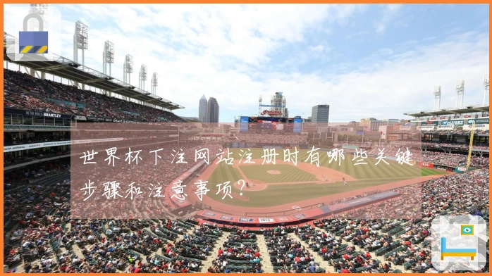 世界杯下注网站注册时有哪些关键步骤和注意事项？