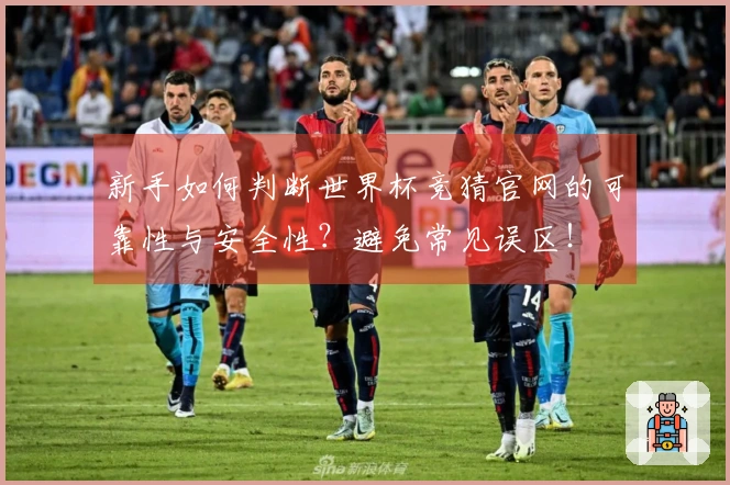 新手如何判断世界杯竞猜官网的可靠性与安全性？避免常见误区！