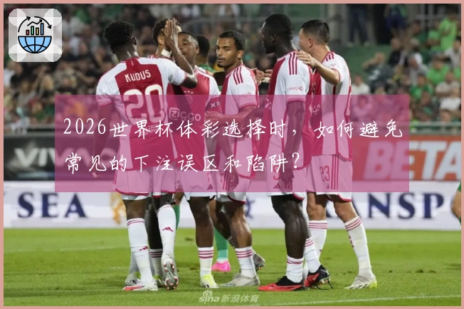 2026世界杯体彩选择时，如何避免常见的下注误区和陷阱？