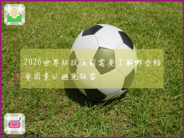 2026世界杯投注前需要了解哪些赔率因素以避免踩雷