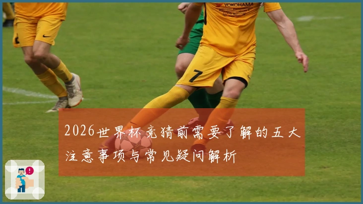 2026世界杯竞猜前需要了解的五大注意事项与常见疑问解析