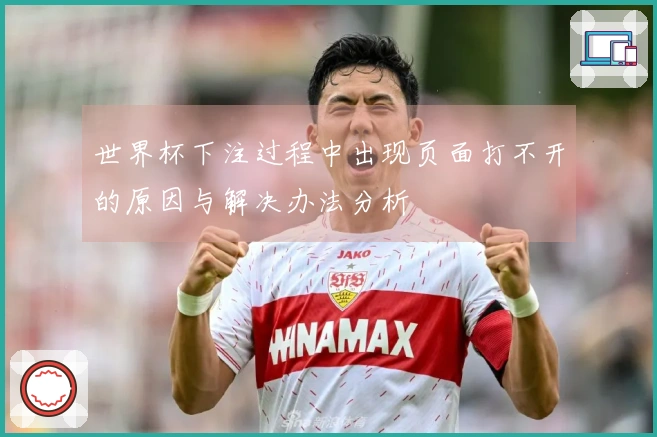 世界杯下注过程中出现页面打不开的原因与解决办法分析