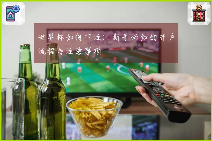 世界杯如何下注：新手必知的开户流程与注意事项